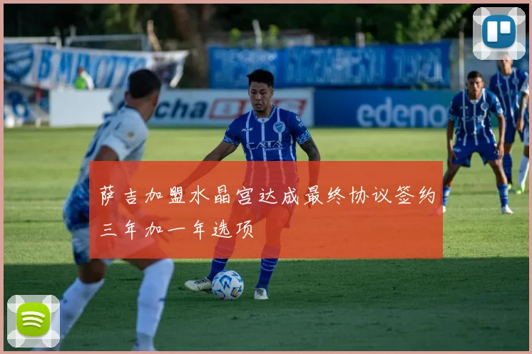萨吉加盟水晶宫达成最终协议签约三年加一年选项