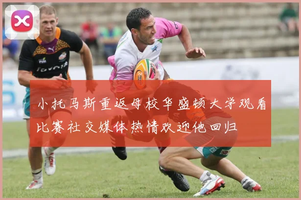小托马斯重返母校华盛顿大学观看比赛社交媒体热情欢迎他回归