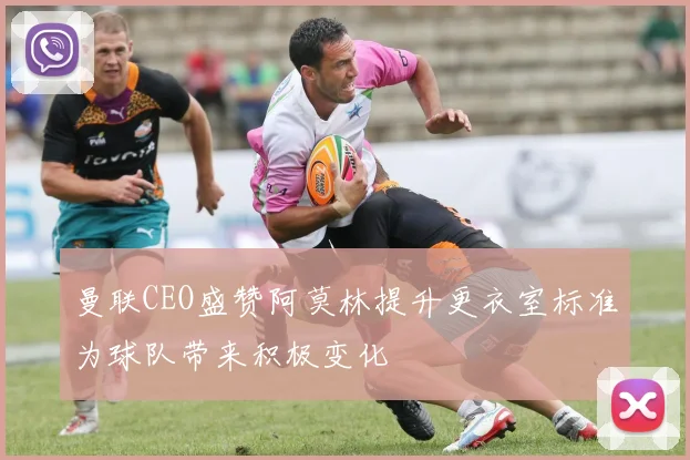 曼联CEO盛赞阿莫林提升更衣室标准为球队带来积极变化