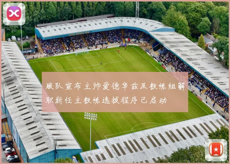 狼队宣布主帅爱德华兹及教练组解职新任主教练选拔程序已启动