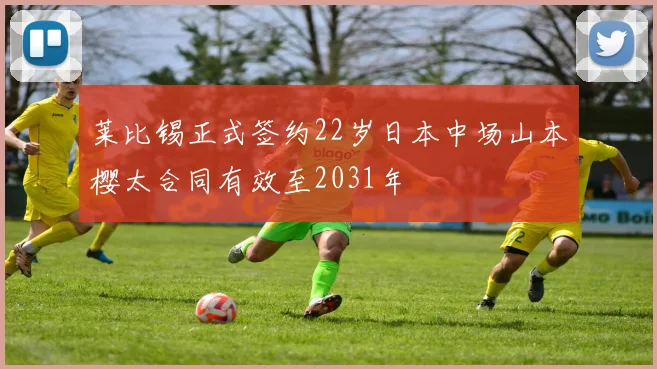 莱比锡正式签约22岁日本中场山本樱太合同有效至2031年