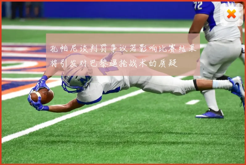 孔帕尼谈判罚争议若影响比赛结果将引发对巴黎逼抢战术的质疑