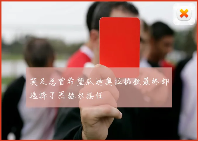 英足总曾希望瓜迪奥拉执教最终却选择了图赫尔接任