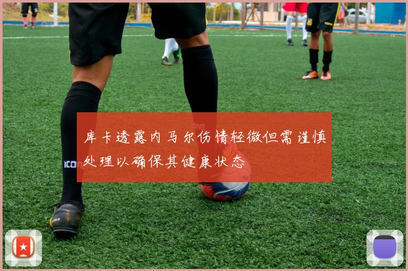 库卡透露内马尔伤情轻微但需谨慎处理以确保其健康状态