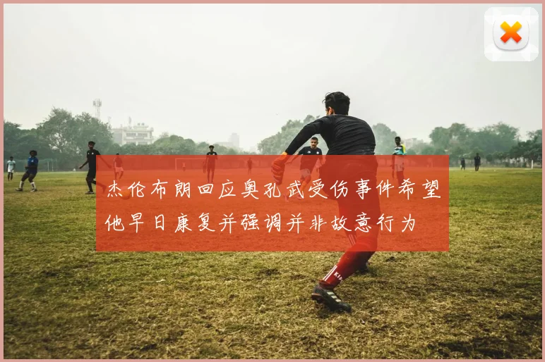 杰伦布朗回应奥孔武受伤事件希望他早日康复并强调并非故意行为
