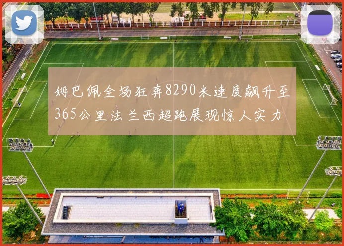 姆巴佩全场狂奔8290米速度飙升至365公里法兰西超跑展现惊人实力