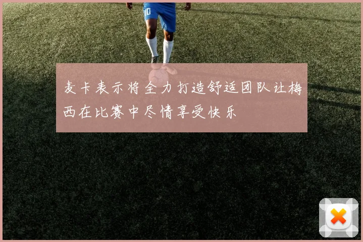麦卡表示将全力打造舒适团队让梅西在比赛中尽情享受快乐