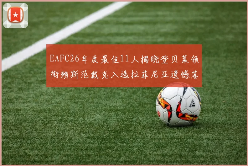 EAFC26年度最佳11人揭晓登贝莱领衔赖斯范戴克入选拉菲尼亚遗憾落选